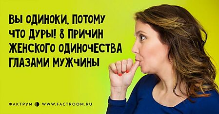 Вы одиноки, потому что дуры! 8 причин женского одиночества глазами мужчины