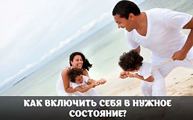 КАК ВКЛЮЧИТЬ СЕБЯ В НУЖНОЕ СОСТОЯНИЕ?