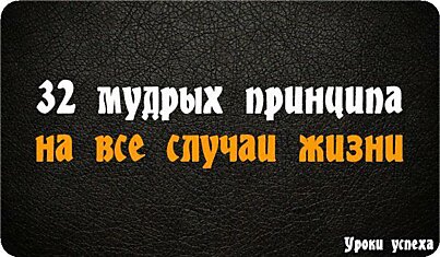 32 мудрых принципа на все случаи жизни