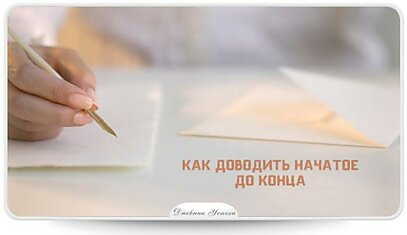 7 СОВЕТОВ КАК ДОВОДИТЬ НАЧАТОЕ ДО КОНЦА