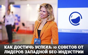 КАК ДОСТИЧЬ УСПЕХА: 10 СОВЕТОВ ОТ ЛИДЕРОВ ЗАПАДНОЙ SEO-ИНДУСТРИИ