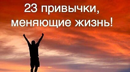 23 привычки, благодаря которым вы кардинально "прокачаете" свою жизнь.